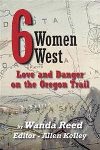 Six Women West: Love and Danger on the Oregon Trail