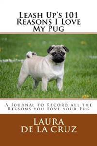 Leash Up's 101 Reasons I Love My Pug: A Journal to Record All the Reasons You Love Your Pug