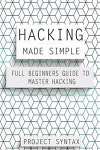 Hacking Made Simple: Full Beginners Guide to Master Hacking