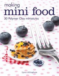 Making Mini Food: 30 Polymer Clay Miniatures