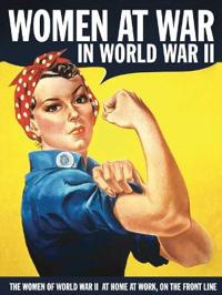 Women at war in world war ii - the women of world war ii at home, at work,