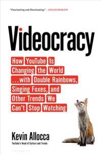Videocracy: How Youtube Is Changing the World . . . with Double Rainbows, Singing Foxes, and Other Trends We Can't Stop Watching