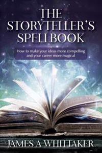 The Storyteller's Spellbook: How to Make Your Ideas More Compelling and Your Career More Magical
