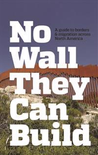 No Wall They Can Build: A Guide to Borders and Migration Across North America