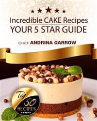 Incredible Cakes Recipes: Your 5 Star Guide: Top 50 Cakes