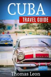 Cuba Travel Guide: The Real Travel Guide from a Traveler. All You Need to Know about Cuba.