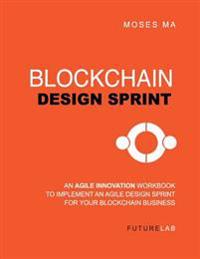 Blockchain Design Sprint Workbook: Implement an Agile Design Sprint for Your Blockchain Business