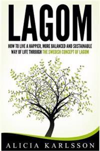Lagom: How to Live a Happier, More Balanced and Sustainable Way of Life Through the Swedish Art of Lagom