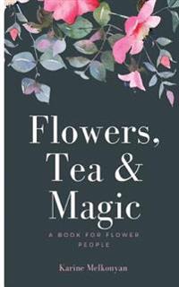 Flowers, Tea and Magic: A Book for Flower People