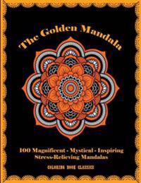 The Golden Mandala: 100 Magnificent - Mystical - Inspiring - Stress-Relieving Mandalas