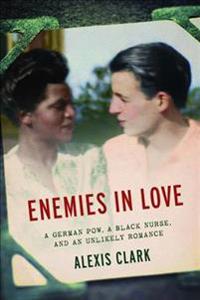 Enemies in Love: A German Pow, a Black Nurse, and an Unlikely Romance