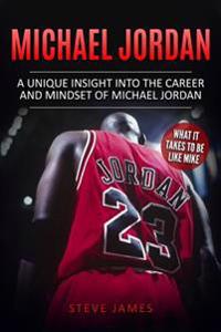 Michael Jordan: A Unique Insight Into the Career and Mindset of Michael Jordan