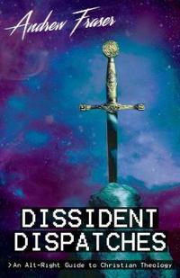 Dissident Dispatches: An Alt-Right Guide to Christian Theology