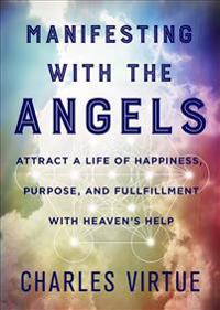 Manifesting with the Angels: Attract a Life of Happiness, Purpose, and Fulfillment with Heaven's Help