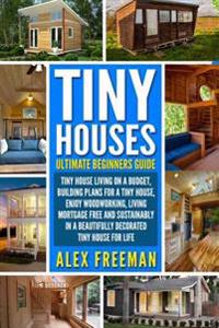 Tiny Houses: Beginners Guide: : Tiny House Living on a Budget, Building Plans for a Tiny House, Enjoy Woodworking, Living Mortgage