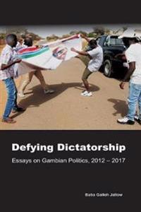 Defying Dictatorship: Essays on Gambian Politics, 2012 - 2017