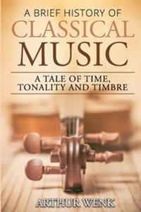 A Brief History of Classical Music: A Tale of Time, Tonality and Timbre