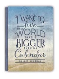 I Want to Live in a World That Is Bigger Than My Calendar: Bullet Journal