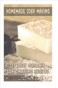 Homemade Soap Making: 35 Best Organic Soap Making Recipes: (Soap Making, Essential Oils, Aromatherapy)