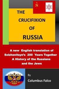 The Crucifixion of Russia: A History of the Russians and the Jews a New English Translation of Solzhenitsyn's 200 Years Together