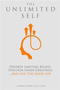 The Unlimited Self: Destroy Limiting Beliefs, Uncover Inner Greatness, and Live the Good Life