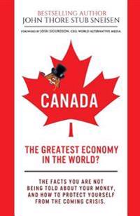 Canada, the Greatest Economy in the World?: The Facts You Are Not Being Told about Your Money. and How to Protect Yourself from the Coming Crisis.