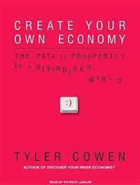 Create Your Own Economy: The Path to Prosperity in a Disordered World