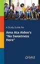 A Study Guide for Ama Ata Aidoo's "No Sweetness Here"