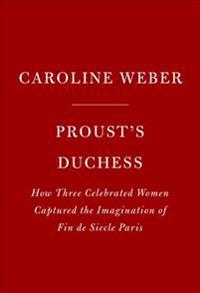 Proust's Duchess: How Three Celebrated Women Captured the Imagination of Fin-De-Siecle Paris