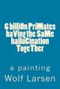 6 Billion Primates Having the Same Hallucination Together: A Painting