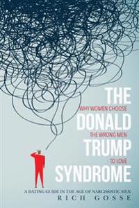 The Donald Trump Syndrome: Why Women Choose the Wrong Men to Love