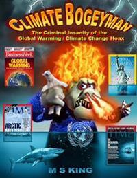 Climate Bogeyman: The Criminal Insanity of the Global Warming / Climate Change Hoax