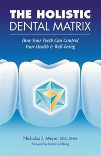 The Holistic Dental Matrix: How Teeth Can Control Your Health & Well-Being