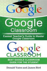 Google Classroom: Easiest Teacher's and Student's Guide to Master Google Classroom
