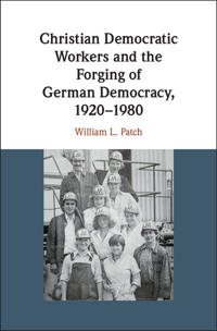 Christian Democratic Workers and the Forging of German Democracy 1920-1980