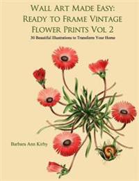 Wall Art Made Easy: Ready to Frame Vintage Flower Prints Vol 2: 30 Beautiful Illustrations to Transform Your Home