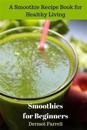 Smoothies for Beginners: A Smoothie Recipe Book for Healthy Living