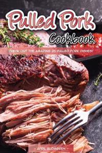 Pulled Pork Cookbook: Check Out the Amazing 25 Pulled Pork Dishes!