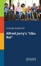 A Study Guide for Alfred Jarry's "Ubu Roi"