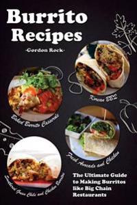 Burrito Recipes: The Ultimate Guide to Making Burritos Like Big Chain Restaurants