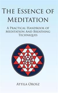 The Essence of Meditation: A Practical Handbook of Meditation and Breathing Techniques