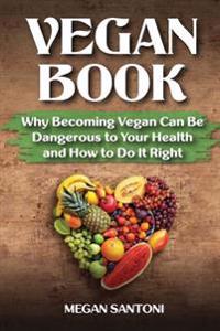 Vegan Book: Why Becoming Vegan Can Be Dangerous to Your Health and How to Do It Right
