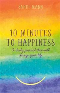 Ten minutes to happiness - a daily journal that will change your life