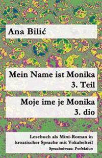 Mein Name Ist Monika - 3. Teil / Moje Ime Je Monika - 3. Dio: Lesebuch ALS Mini-Roman in Kroatischer Sprache Mit Vokabelteil (B1 - Perfektion)