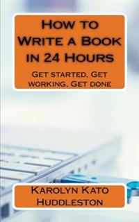 How to Write a Book in 24 Hours: Get Started, Get Working, Get Done