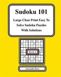 Sudoku 101 Book 6: Large Clear Print Easy to Solve Soduku Puzzles with Solutions