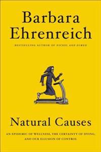 Natural Causes: An Epidemic of Wellness, the Certainty of Dying, and Killing Ourselves to Live Longer