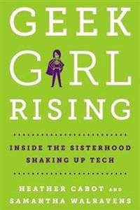 Geek Girl Rising: Inside the Sisterhood Shaking Up Tech