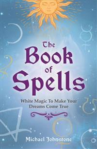 The Book of Spells: White Magic to Make Your Dreams Come True