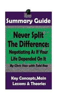 Summary: Never Split the Difference: Negotiating as If Your Life Depended on It: By Chris Voss the Mw Summary Guide